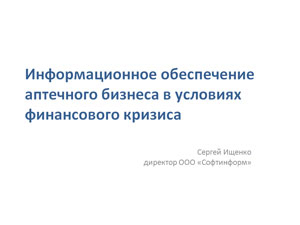 «Інформаційне забезпечення аптечного бізнесу в умовах фінансової кризи» С.О. Іщенко — директор компанії  «Софтінформ»