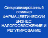 Специализированный семинар ФАРМАЦЕВТИЧЕСКИЙ БИЗНЕС: НАЛОГООБЛОЖЕНИЕ И РЕГУЛИРОВАНИЕ
